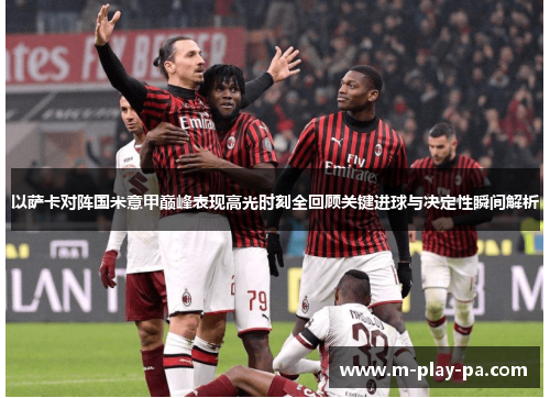 以萨卡对阵国米意甲巅峰表现高光时刻全回顾关键进球与决定性瞬间解析 以萨卡对阵国米意甲巅峰表现高光时刻全回顾关键进球与决定性瞬间解析