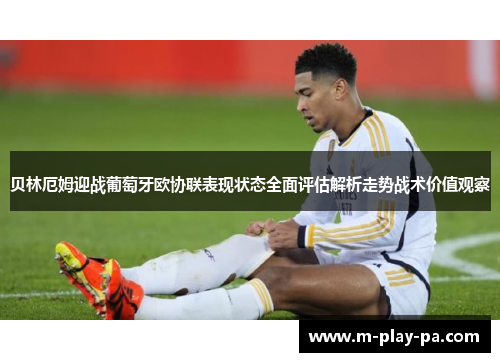 贝林厄姆迎战葡萄牙欧协联表现状态全面评估解析走势战术价值观察 贝林厄姆迎战葡萄牙欧协联表现状态全面评估解析走势战术价值观察