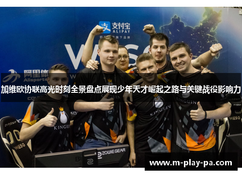 加维欧协联高光时刻全景盘点展现少年天才崛起之路与关键战役影响力