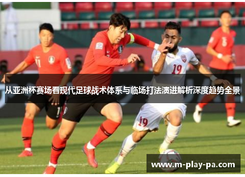 从亚洲杯赛场看现代足球战术体系与临场打法演进解析深度趋势全景