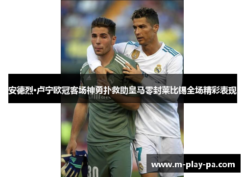 安德烈·卢宁欧冠客场神勇扑救助皇马零封莱比锡全场精彩表现