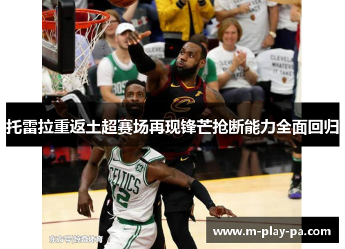 托雷拉重返土超赛场再现锋芒抢断能力全面回归