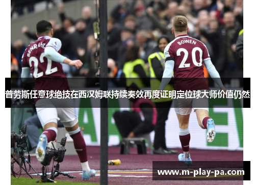 普劳斯任意球绝技在西汉姆联持续奏效再度证明定位球大师价值仍然