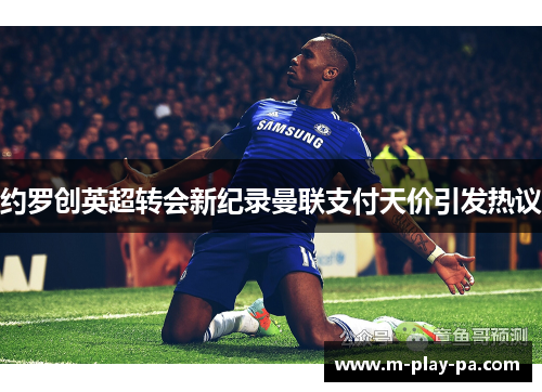 约罗创英超转会新纪录曼联支付天价引发热议