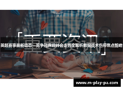 英超赛事最新动态一览争冠保级转会走势全解析数据战术伤停焦点前瞻