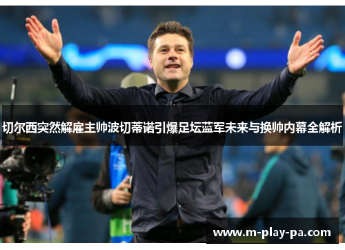 切尔西突然解雇主帅波切蒂诺引爆足坛蓝军未来与换帅内幕全解析