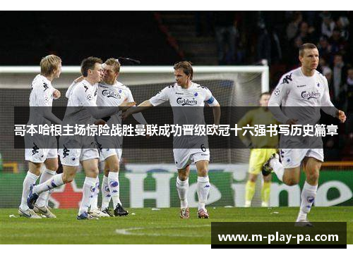 哥本哈根主场惊险战胜曼联成功晋级欧冠十六强书写历史篇章