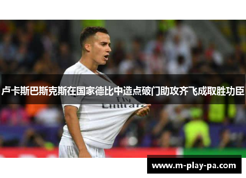 卢卡斯巴斯克斯在国家德比中造点破门助攻齐飞成取胜功臣 卢卡斯巴斯克斯在国家德比中造点破门助攻齐飞成取胜功臣