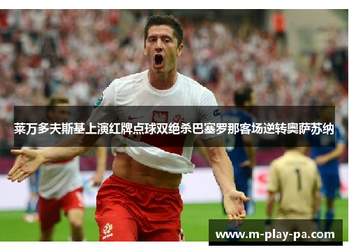 莱万多夫斯基上演红牌点球双绝杀巴塞罗那客场逆转奥萨苏纳 莱万多夫斯基上演红牌点球双绝杀巴塞罗那客场逆转奥萨苏纳