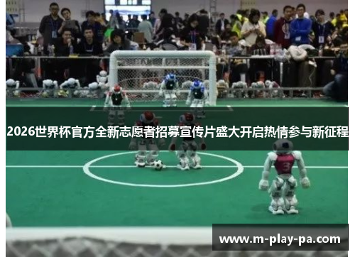 2026世界杯官方全新志愿者招募宣传片盛大开启热情参与新征程 2026世界杯官方全新志愿者招募宣传片盛大开启热情参与新征程