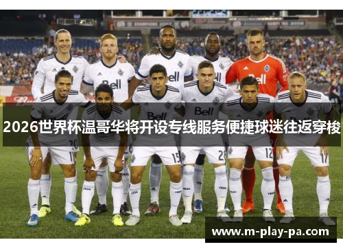 2026世界杯温哥华将开设专线服务便捷球迷往返穿梭
