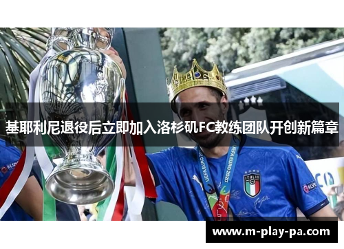 基耶利尼退役后立即加入洛杉矶FC教练团队开创新篇章 基耶利尼退役后立即加入洛杉矶FC教练团队开创新篇章
