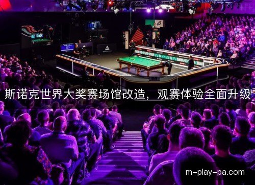 斯诺克世界大奖赛场馆改造，观赛体验全面升级